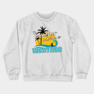 The Weather Outside is Weather Crewneck Sweatshirt